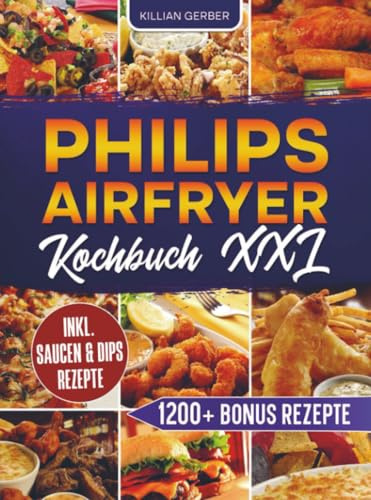 Philips Airfryer Kochbuch XXL: Mit vielen leckeren Airfryer Rezepten für die ganze Familie | Inkl. Bonus: Das XXL Kochbuch geeignet für die Philips ... - Schnell, gesund und knusprig frittieren