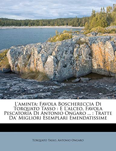 L'aminta: Favola Boschereccia Di Torquato Tasso: E L'alceo, Favola Pescatoria Di Antonio Ongaro ...: Tratte Da' Migliori Esemplari Emendatissime