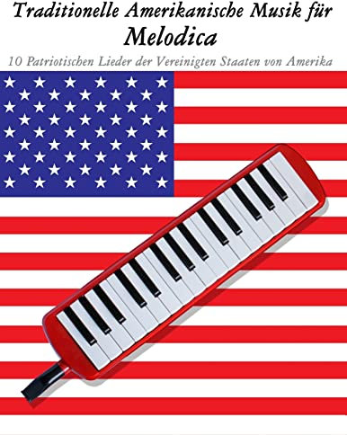 Traditionelle Amerikanische Musik für Melodica: 10 Patriotischen Lieder der Vereinigten Staaten von Amerika