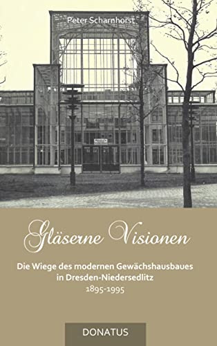 Gläserne Visionen: Die Wiege des modernen Gewächshausbaues in Dresden-Niedersedlitz 1895–1995