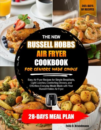 THE NEW RUSSELL HOBBS AIR FRYER COOKBOOK FOR SENIORS MADE SIMPLE: Easy Air Fryer Recipes for Simple Breakfasts, Light Lunches, Comforting Dinners, and ... Meals Made with Your Russell Hobbs Air Fryer