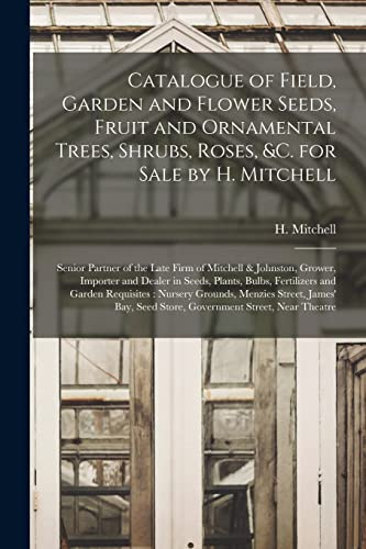 Catalogue of Field, Garden and Flower Seeds, Fruit and Ornamental Trees, Shrubs, Roses, &c. for Sale by H. Mitchell [microform]: Senior Partner of the ... in Seeds, Plants, Bulbs, Fertilizers...