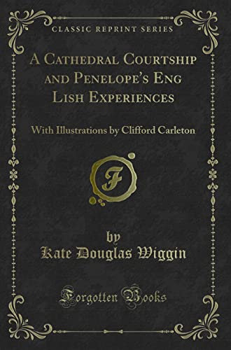 A Cathedral Courtship and Penelope's English Experiences (Classic Reprint): With Illustrations by Clifford Carleton: With Illustrations by Clifford Carleton (Classic Reprint)