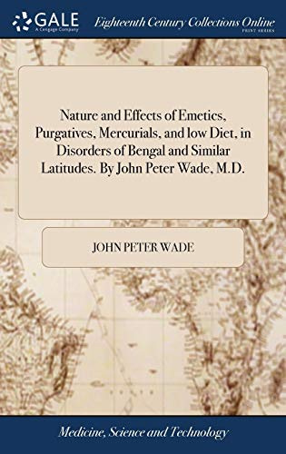 Nature and Effects of Emetics, Purgatives, Mercurials, and low Diet, in Disorders of Bengal and Similar Latitudes. By John Peter Wade, M.D.