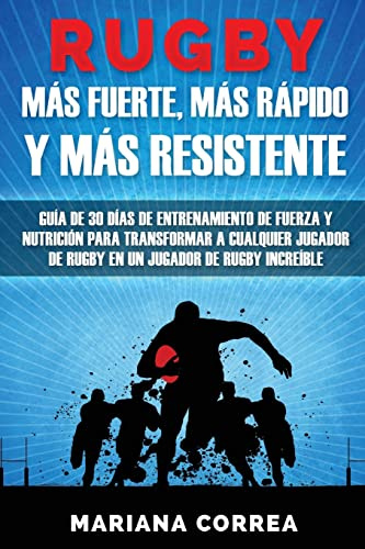 RUGBY MAS FUERTE, MAS RAPIDO y MAS RESISTENTE: GUIA DE 30 DIAS DE ENTRENAMIENTO DE FUERZA Y NUTRICION PARA TRANSFORMAR A CUALQUIER JUGADOR DE RUGBY En UN JUGADOR DE RUGBY INCREIBLE