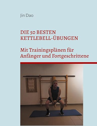 Die 50 besten Kettlebell-Übungen: Mit Trainingsplänen für Anfänger und Fortgeschrittene
