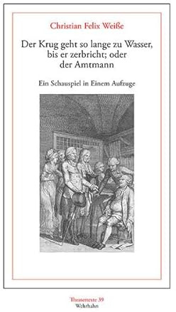 Der Krug geht so lange zu Wasser, bis er zerbricht; oder der Amtmann: Ein Schauspiel in Einem Aufzuge (Theatertexte)