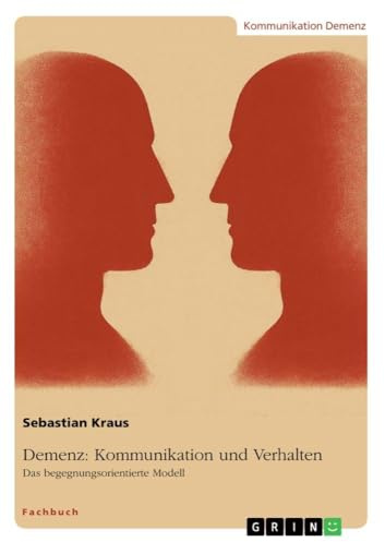Demenz: Kommunikation und Verhalten: Das begegnungsorientierte Modell
