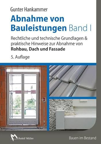Abnahme von Bauleistungen Band 1: Rechtliche und technische Grundlagen & praktische Hinweise zur Abnahme von Rohbau, Dach und Fassade
