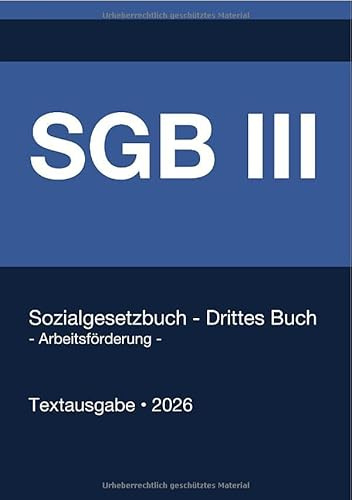 SGB 3 - Sozialgesetzbuch (SGB) Drittes Buch (III) - Arbeitsförderung - (Deutschland) 2026: Vollständiger Gesetzestext in aktueller Fassung • Ohne Kommentare • Systematisch gegliedert