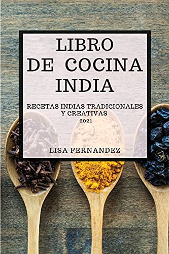 LIBRO DE COCINA INDIA 2021 (INDIAN COOKBOOK 2021 SPANISH EDITION): RECETAS INDIAS TRADICIONALES Y CREATIVAS