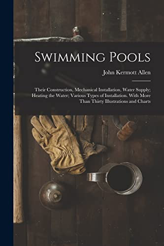 Swimming Pools: Their Construction, Mechanical Installation, Water Supply; Heating the Water; Various Types of Installation. With More Than Thirty Illustrations and Charts