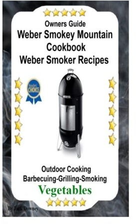 Owners Guide Weber Smokey Mountain Cookbook: Weber Smoker Recipes Outdoor Cooking Barbecuing Grilling Smoking Vegetables: Volume 2