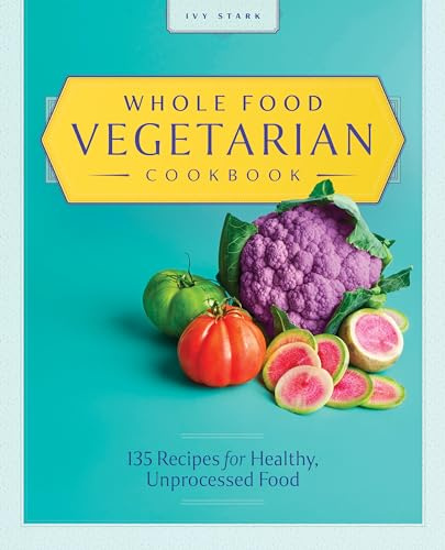 Whole Food Vegetarian Cookbook: 135 Recipes for Healthy, Unprocessed Food