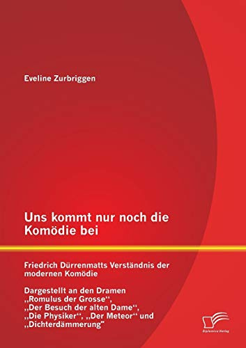 Uns kommt nur noch die Komödie bei: Friedrich Dürrenmatts Verständnis der modernen Komödie: Friedrich Dürrenmatts Verständnis der modernen Komödie - ... Physiker, Der Meteor und Dichterdämmerung