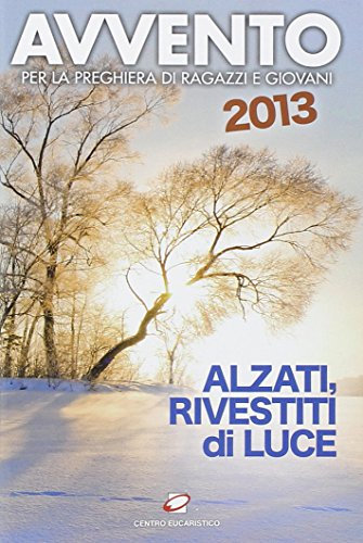 Avvento 2013. Alzati, rivestiti di luce. Per la preghiera di ragazzi e giovani