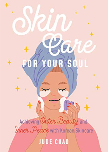 Skin Care for Your Soul: Achieving Outer Beauty and Inner Peace with Korean Skincare (Korean Skin Care Beauty Guide)
