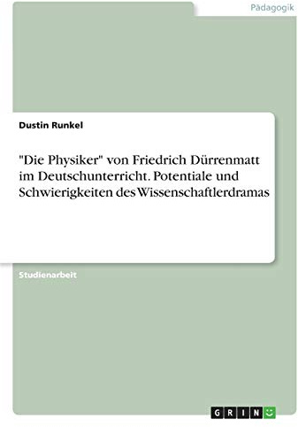 Die Physiker von Friedrich Dürrenmatt im Deutschunterricht. Potentiale und Schwierigkeiten des Wissenschaftlerdramas