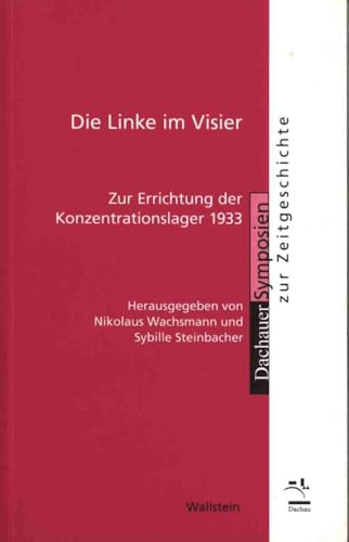 Die Linke im Visier: Zur Errichtung der Konzentrationslager 1933 (Dachauer Symposien zur Zeitgeschichte)