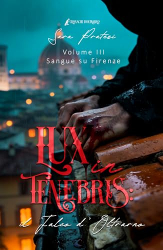 Lux in tenebris - Il Falco d'Oltrarno: Sangue su Firenze