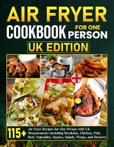 Air Fryer Cookbook for One Person UK Edition: 115+ Air Fryer Recipes for One Person with UK Measurements including Breakfast, Chicken, Fish, Beef, Vegetables, Snacks, Salads, Wraps, and Desserts
