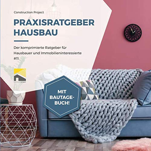 Praxisratgeber Hausbau: Der komprimierte Ratgeber für Hausbauer und Immobilieninteressierte #11, mit Bautagebuch!