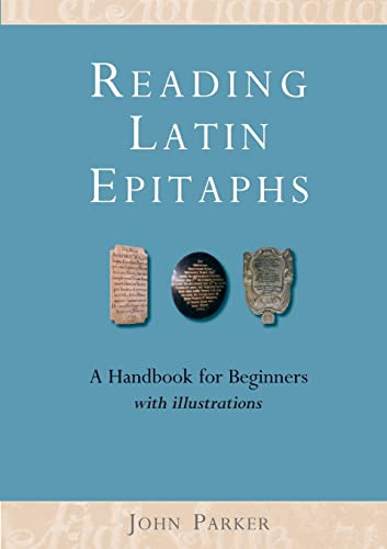 Reading Latin Epitaphs: A Handbook for Beginners with Illustrations: A Handbook for Beginners, New Edition with Illustrations (Cultural Legacies)