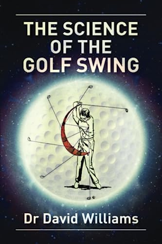 The Science of the Golf Swing: The first golf book to combine the science of the golf swing with guidance on how to feel the correct swing