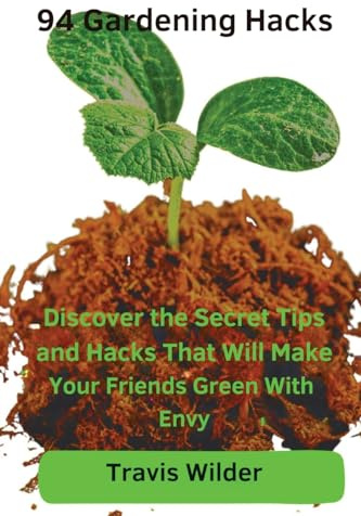 94 Gardening Hacks: Discover the Secret Tips and Hacks That Will Make Your Friends Green With Envy