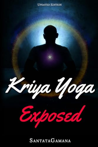 Kriya Yoga Exposed: The Truth About Current Kriya Yoga Gurus, Organizations & Going Beyond Kriya, Contains the Explanation of a Special Technique Never Revealed Before in Kriya Literature: 1