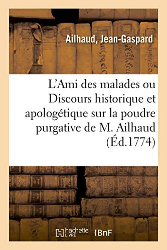 L'Ami Des Malades Ou Discours Historique Et Apologétique Sur La Poudre Purgative de M. Ailhaud: Depuis Son Origine Jusqu'à Présent. 4e Édition (French Edition)