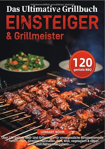 Das Ultimative Grillbuch für Einsteiger & Grillmeister: Über 120 geniale BBQ- und Grillrezepte für unvergessliche Genussmomente – Fleisch, Fisch, ... vegetarisch & vegan (mit Nährwertangaben)