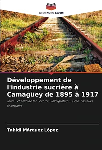 Développement de l'industrie sucrière à Camagüey de 1895 à 1917: Terre - chemin de fer - centre - immigration - sucre. Facteurs favorisants