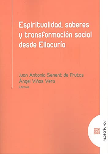 Espiritualidad, saberes y transformación social desde Ellacuría (FILOSOFIA HOY)