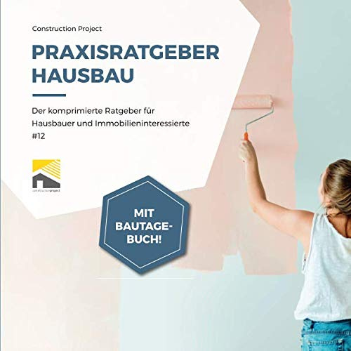 Praxisratgeber Hausbau: Der komprimierte Ratgeber für Hausbauer und Immobilieninteressierte #12, mit Bautagebuch!