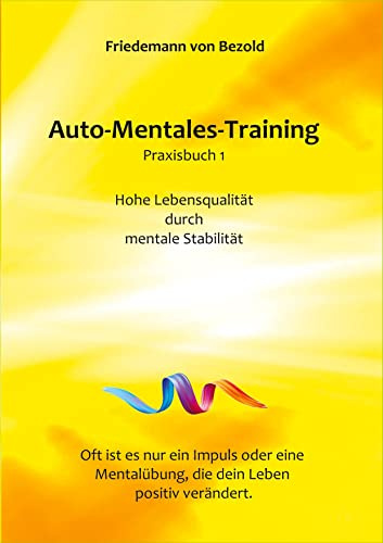 Auto-Mentales-Training Praxisbuch 1: Hohe Lebensqualität durch Steigerung der mentalen Stabilität (Auto-Mentales-Training nach Friedemann von Bezold)