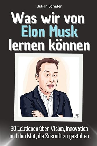 Was wir von Elon Musk lernen können - Das perfekte Geschenk für Weihnachten und Geburtstag für Männer, Frauen und Teenager: 30 Lektionen über Vision, Innovation und den Mut, die Zukunft zu gestalten