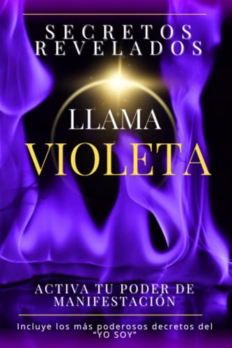 Secretos revelados Llama Violeta: Activa tu poder de manifestación - Incluye los más poderosos decretos del “YO SOY”