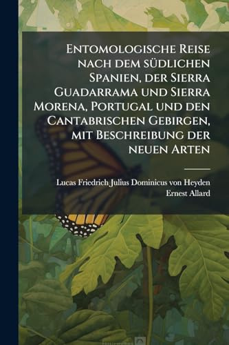 Entomologische Reise nach dem sÃ1/4dlichen Spanien, der Sierra Guadarrama und Sierra Morena, Portugal und den Cantabrischen Gebirgen, mit Beschreibung der neuen Arten