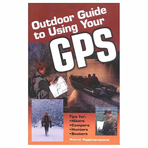Outdoor Guide to Using Your Gps: Tips for Hikers, Campers, Hunters, Boaters