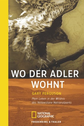 Wo der Adler wohnt: Mein Leben in der Wildnis des Yellowstone National Park (National Geographic Taschenbücher)