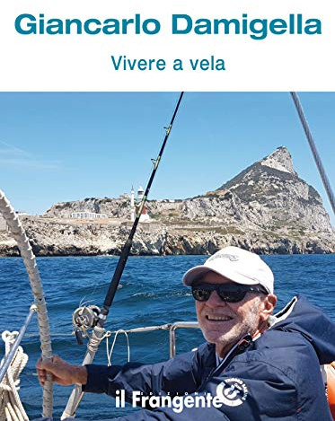 Vivere a vela. Dalle prime uscite sulle barchette dei pescatori al giro del mondo: la storia di una vita passata in mare