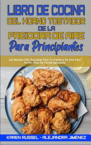 Libro De Cocina del Horno Tostador De La Freidora De Aire Para Principiantes: Recetas Deliciosas, Rápidas Y Fáciles Para La Freidora De Aire Para ... Más Deseadas (Air Fryer Toaster Oven