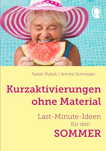 Kurzaktivierungen ohne Material – Last-Minute-Ideen für den Sommer: Sinnvolle Beschäftigungsideen für Senioren - auch mit Demenz (Demenz. Ratgeber. Beschäftigung. Aktivierung. Gedächtnistraining) | In der Praxis erprobt – spontan einsetzbar – Aktivierung und Beschäftigung bei Demenz für Pflege und Betreuung
