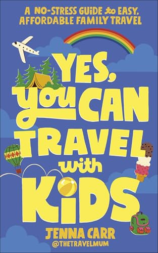 Yes, You Can Travel With Kids: The Travel Mum’s No-Stress Guide to Easy, Affordable Family Travel