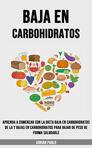 Baja en Carbohidratos: Aprenda a Comenzar Con La Dieta Baja en Carbohidratos De La Y Bajas en Carbohidratos Para Bajar De Peso De Forma Saludable