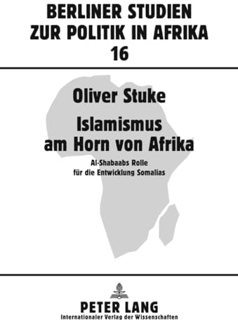 Islamismus am Horn von Afrika: Al-Shabaabs Rolle fuer die Entwicklung Somalias: Al-Shabaabs Rolle für die Entwicklung Somalias (Berliner Studien zur Politik in Afrika)