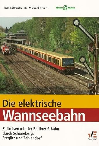Die elektrische Wannseebahn: Zeitreisen mit der Berliner S-Bahn durch Schöneberg, Steglitz und Zehlendorf