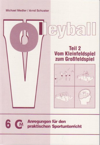Volleyball Teil 2: Vom Kleinfeldspiel zum Großfeldspiel (Anregungen für den praktischen Sportunterricht)