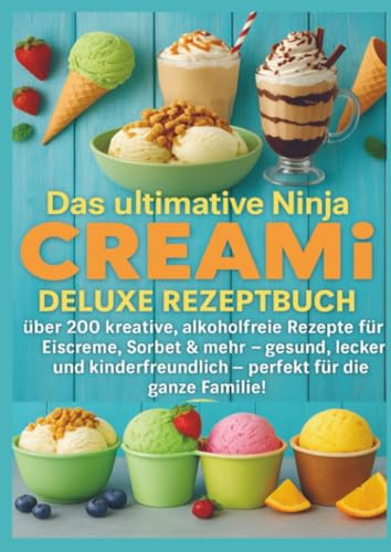 Das ultimative Ninja CREAMi Deluxe Rezeptbuch – über 200 Ideen für gefrorene Leckereien mit der 10-in-1-Eismaschine mit 3 Behältern: Über 200 ... - perfekt für die ganze Familie!
